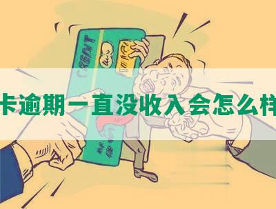 信用卡逾期一直没收入会怎么样处理