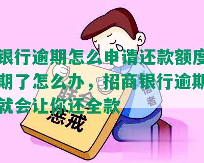 招商银行逾期怎么申请还款额度，招商逾期了怎么办，招商银行逾期多长时间就会让你还全款