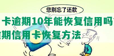 信用卡逾期10年能恢复信用吗？解析逾期信用卡恢复方法