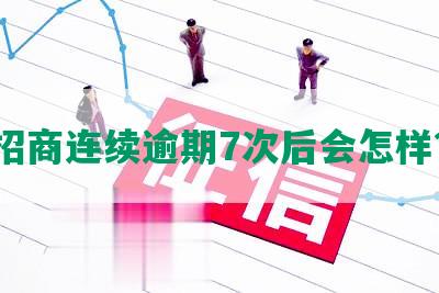 招商连续逾期7次后会怎样？