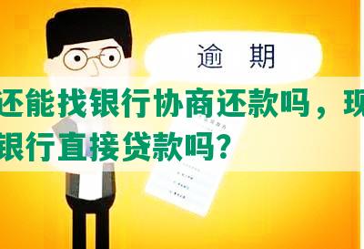 有房还能找银行协商还款吗，现在可以与银行直接贷款吗？