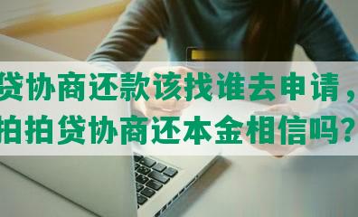 拍拍贷协商还款该找谁去申请，有用吗？拍拍贷协商还本金相信吗？