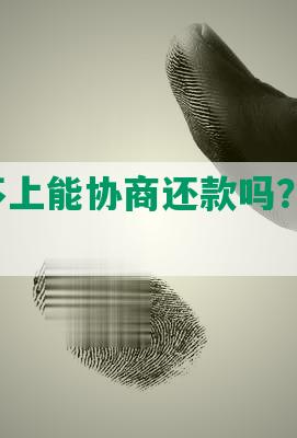 欠债还不上能协商还款吗？怎么办，合法吗？