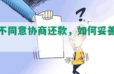 欠钱不同意协商还款，如何妥善解决？