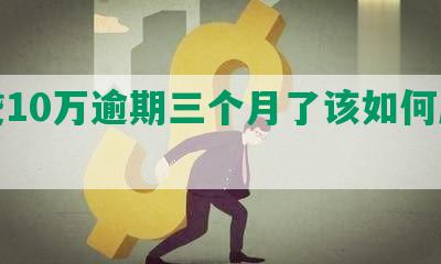 网贷10万逾期三个月了该如何应对？