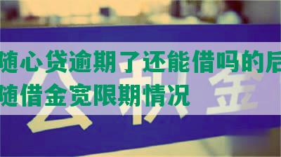 中信随心贷逾期了还能借吗的后果及中信随借金宽限期情况