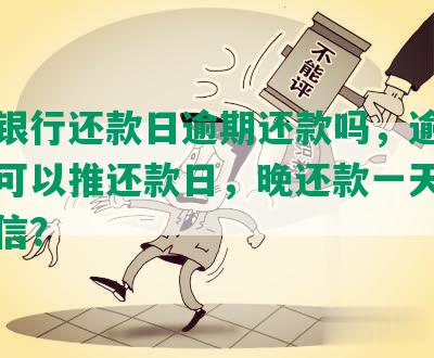 中国银行还款日逾期还款吗，逾期几小时可以推还款日，晚还款一天是否上征信？