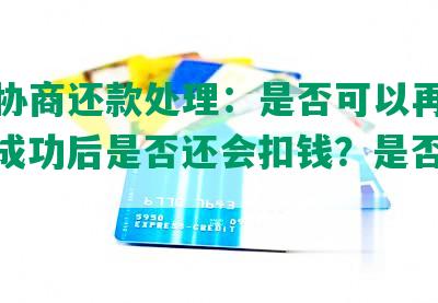 已经协商还款处理：是否可以再次协商？成功后是否还会扣钱？是否会销账？