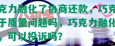 买巧克力融化了协商还款，巧克力融化属于质量问题吗，巧克力融化怎么处理，可以投诉吗？