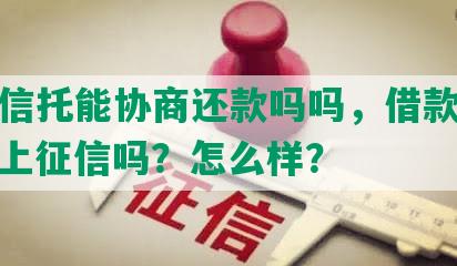 天津信托能协商还款吗吗，借款多少钱，上征信吗？怎么样？