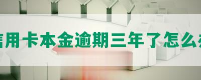 信用卡本金逾期三年了怎么办