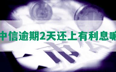 中信逾期2天还上有利息嘛