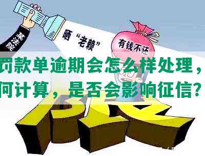 交通罚款单逾期会怎么样处理，滞纳金如何计算，是否会影响征信？