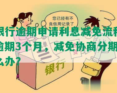 浦发银行逾期申请利息减免流程及条件，逾期3个月，减免协商分期不成功怎么办？