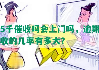 网贷5千催收吗会上门吗，逾期五千多催收的几率有多大？