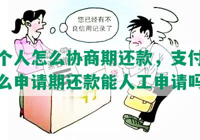 花呗个人怎么协商期还款，支付宝花呗怎么申请期还款能人工申请吗