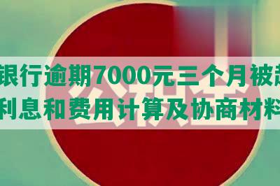 交通银行逾期7000元三个月被起诉，利息和费用计算及协商材料写法