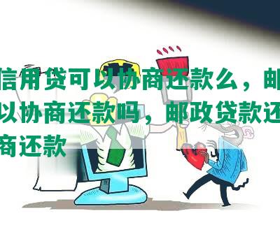 邮政信用贷可以协商还款么，邮政贷款可以协商还款吗，邮政贷款还不上能协商还款