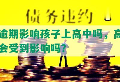 网贷逾期影响孩子上高中吗，高考和大学会受到影响吗？