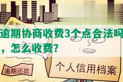 网贷逾期协商收费3个点合法吗，违法吗，怎么收费？