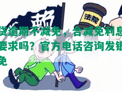 发个贷逾期不减免，合减免利息和违约金要求吗？官方电话咨询发银行逾期减免