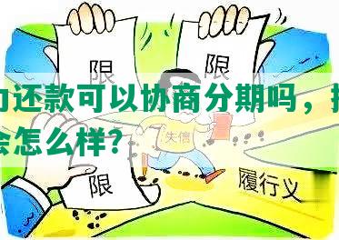 有能力还款可以协商分期吗，拒还款的人会怎么样？