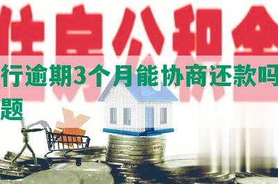 京银行逾期3个月能协商还款吗及相关问题