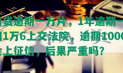 网商贷逾期一万片，1年逾期一万，逾期1万6上交法院，逾期1000多会上征信，后果严重吗？