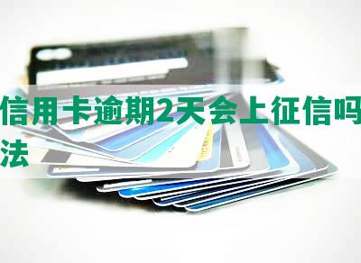 农商信用卡逾期2天会上征信吗及处理方法