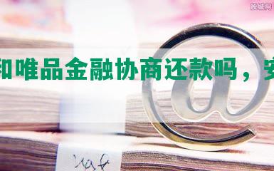 可以和唯品金融协商还款吗，安全可靠？