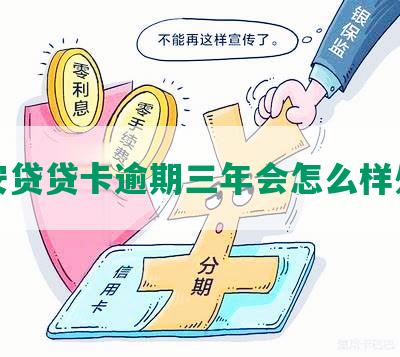 平安贷贷卡逾期三年会怎么样处理