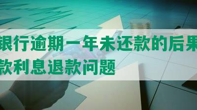 农业银行逾期一年未还款的后果及分期还款利息退款问题