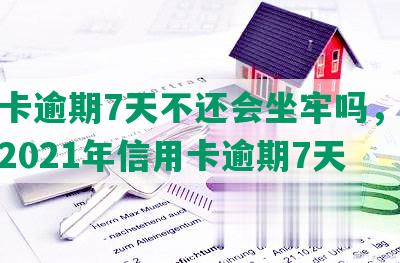 信用卡逾期7天不还会坐牢吗，怎么办？2021年信用卡逾期7天