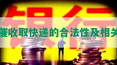 网贷催收取快递的合法性及相关问题