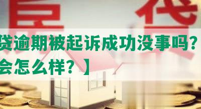 【网贷逾期被起诉成功没事吗？怎么办？会怎么样？】