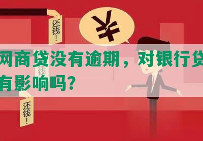 钉钉网商贷没有逾期，对银行贷款和征信有影响吗？