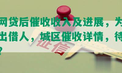 微贷网贷后催收收入及进展，为何未归还出借人，城区催收详情，待收款如何？