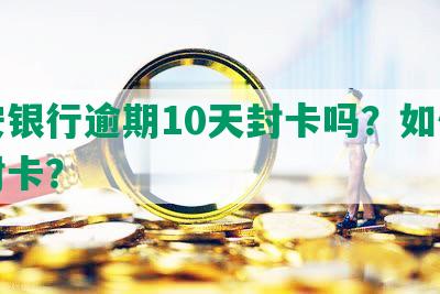 平安银行逾期10天封卡吗？如何解除封卡？