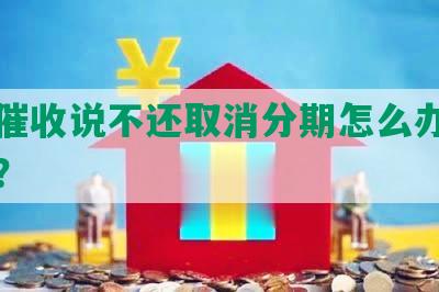 网贷催收说不还取消分期怎么办，合法吗？