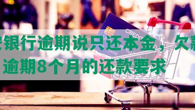 平安银行逾期说只还本金，欠款11万，逾期8个月的还款要求