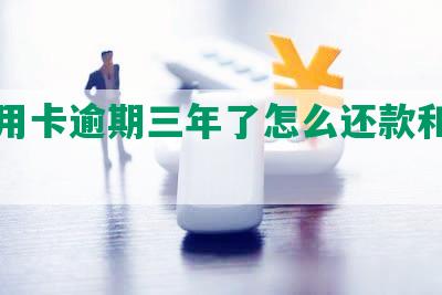 州信用卡逾期三年了怎么还款和还清本金