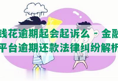 有钱花逾期起会起诉么 - 金融消费平台逾期还款法律纠纷解析