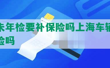 逾期未年检要补保险吗上海车辆可以报保险吗