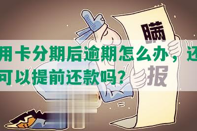 商信用卡分期后逾期怎么办，还能用吗？可以提前还款吗？