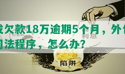 浦发欠款18万逾期5个月，外包公司司法程序，怎么办？