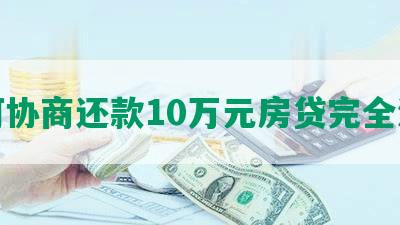 如何协商还款10万元房贷完全清偿