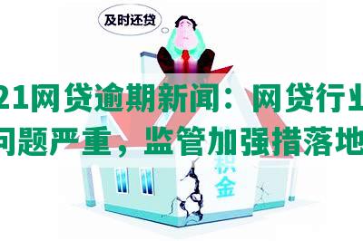 2021网贷逾期新闻：网贷行业逾期问题严重，监管加强措落地