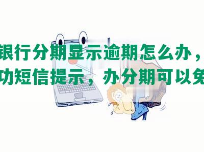 光大银行分期显示逾期怎么办，分期未成功短信提示，办分期可以免利息吗？