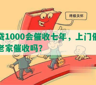 网贷1000会催收七年，上门催收及老家催收吗？