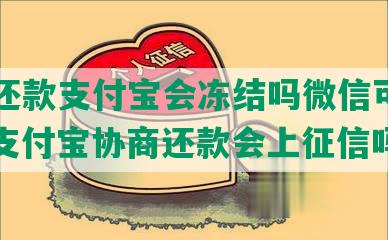 协商还款支付宝会冻结吗微信可以用吗，支付宝协商还款会上征信吗